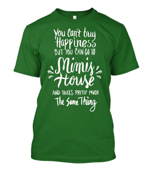 You Can't Buy Happiness But You Can Go To Mimi's House And That's Pretty Much The Same Thing T-Shirt