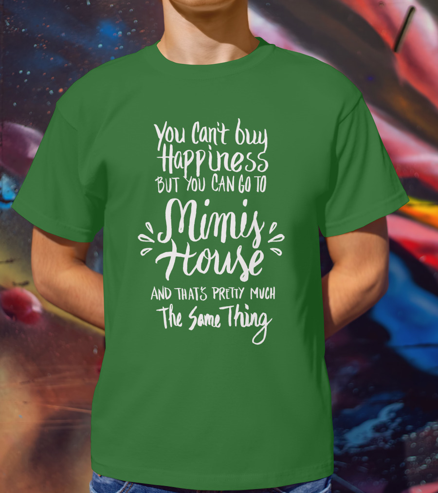 You Can't Buy Happiness But You Can Go To Mimi's House And That's Pretty Much The Same Thing T-Shirt