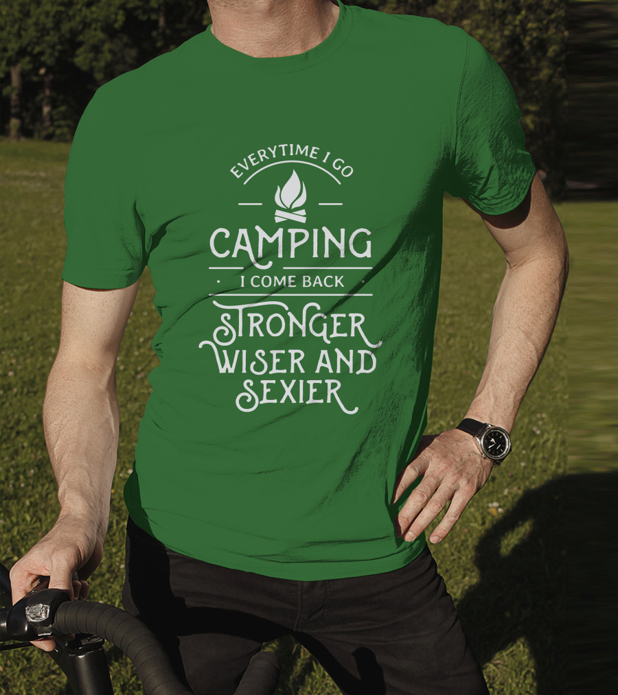 Everytime I Go Camping I Come Back Stronger Wiser And Sexier T-Shirt