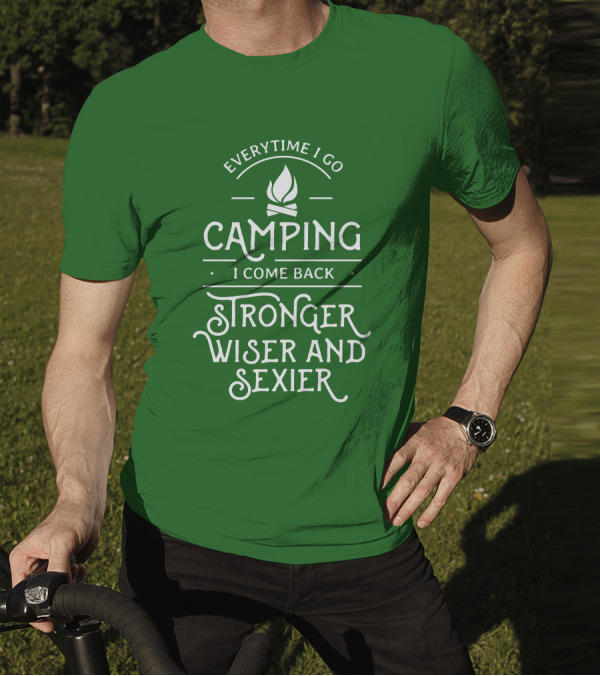 Everytime I Go Camping I Come Back Stronger Wiser And Sexier T-Shirt
