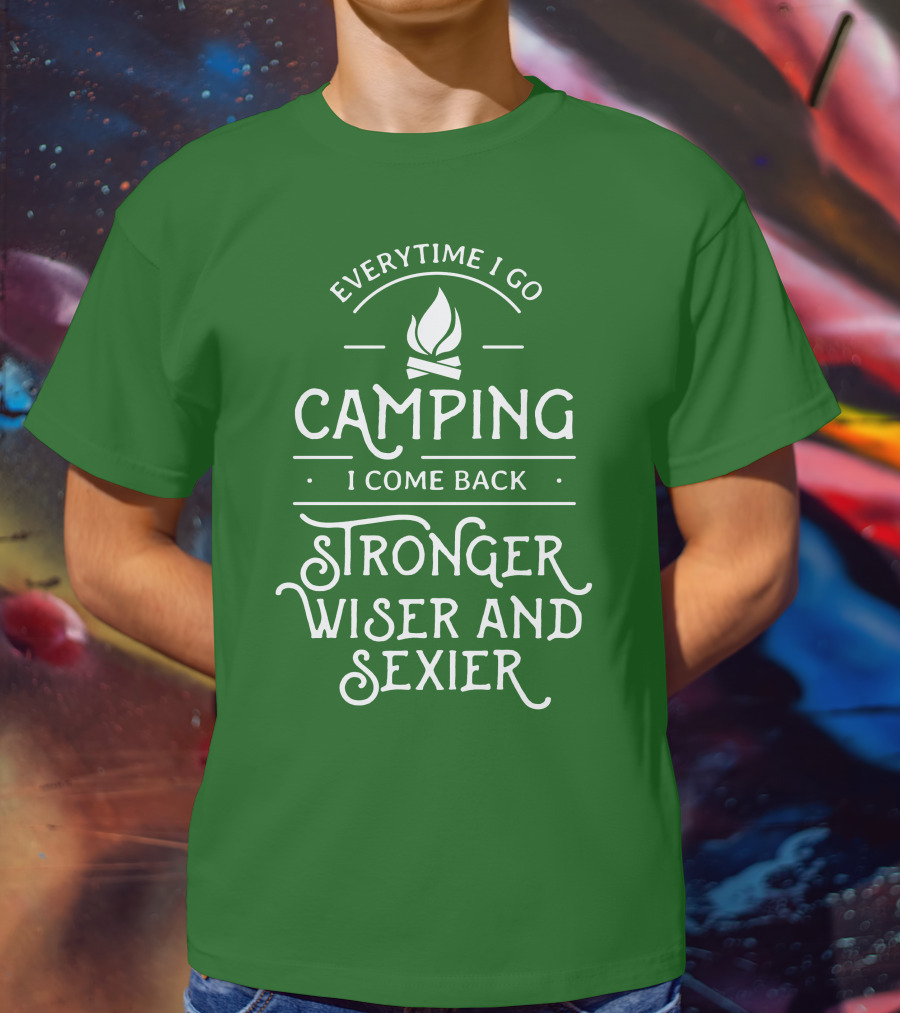Everytime I Go Camping I Come Back Stronger Wiser And Sexier T-Shirt