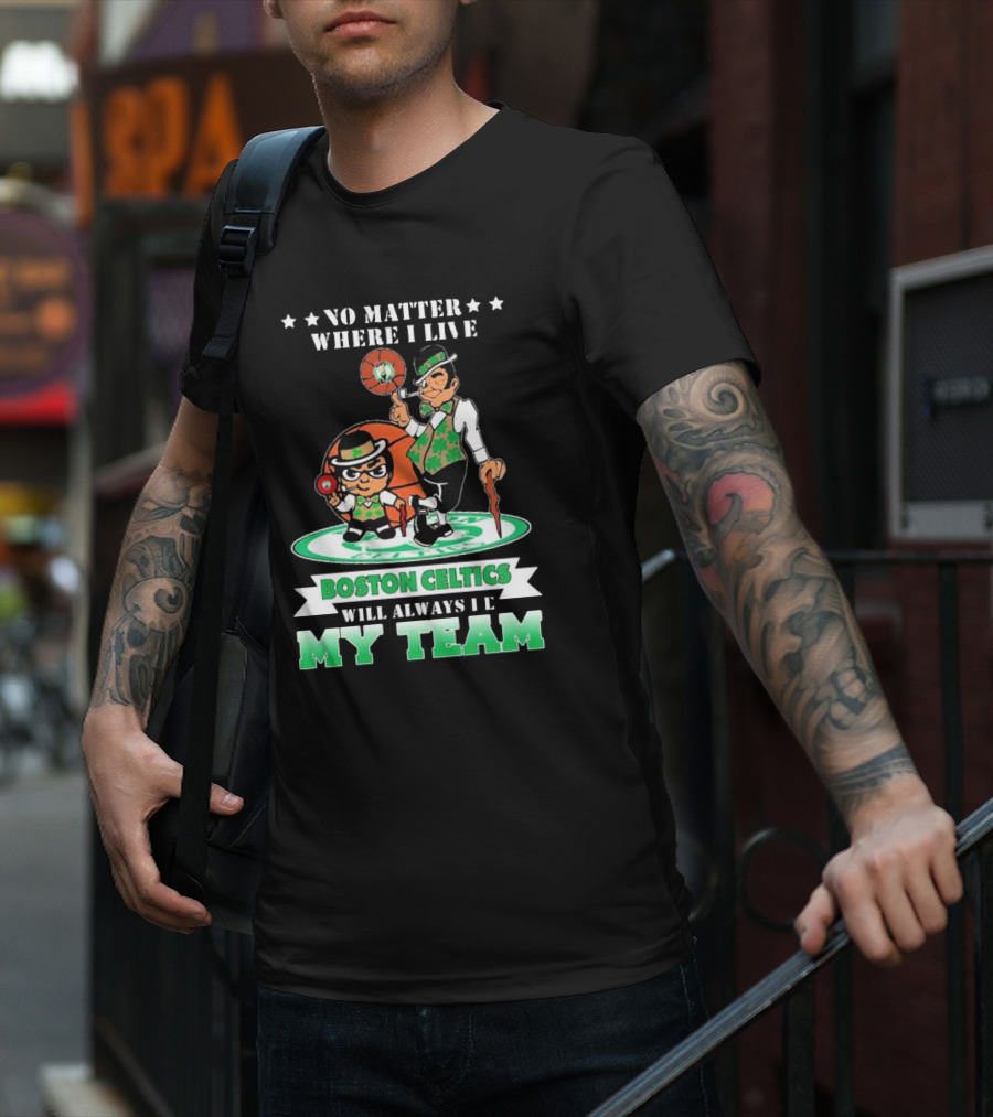 No Matter Where I Live Boston Celtics Will Always Be My Team T-Shirt