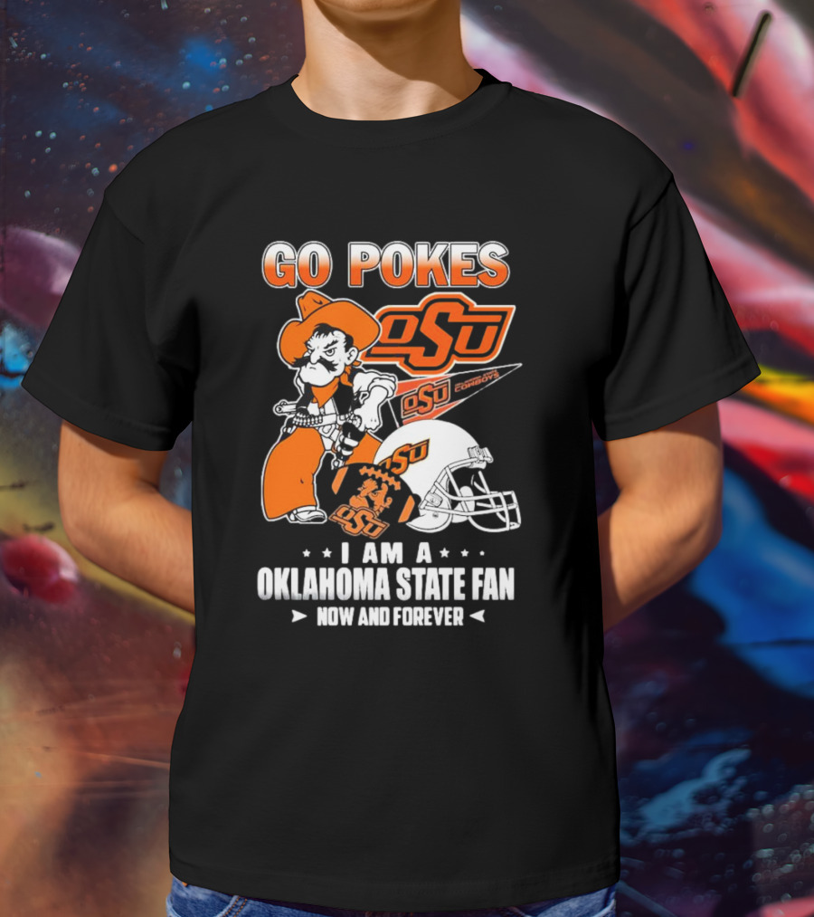 Go Pokes OSU Cowboys I Am A Oklahoma State Fan Now And Forever T-Shirt