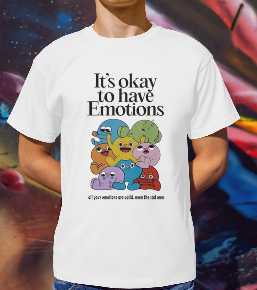 It’s Okay To Have Emotions All Your Emotions Are Valid Even The Sad Ones T-Shirt