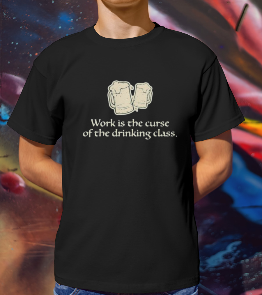 Work Is The Curse Of The Drinking Class Beer Mugs T-Shirt