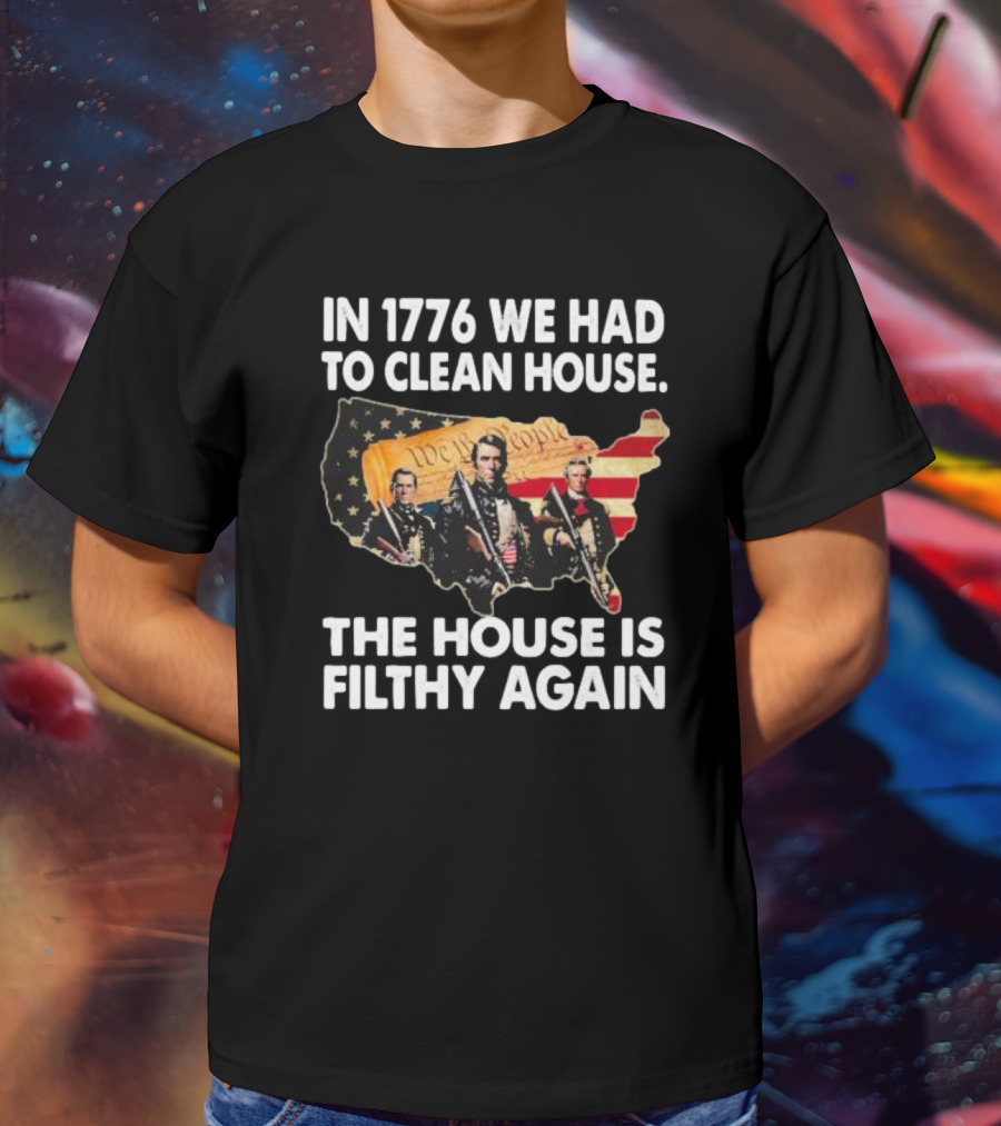 In 1776 We Had To Clean House The House Is Filthy Again American Soldier America Flag T-Shirt