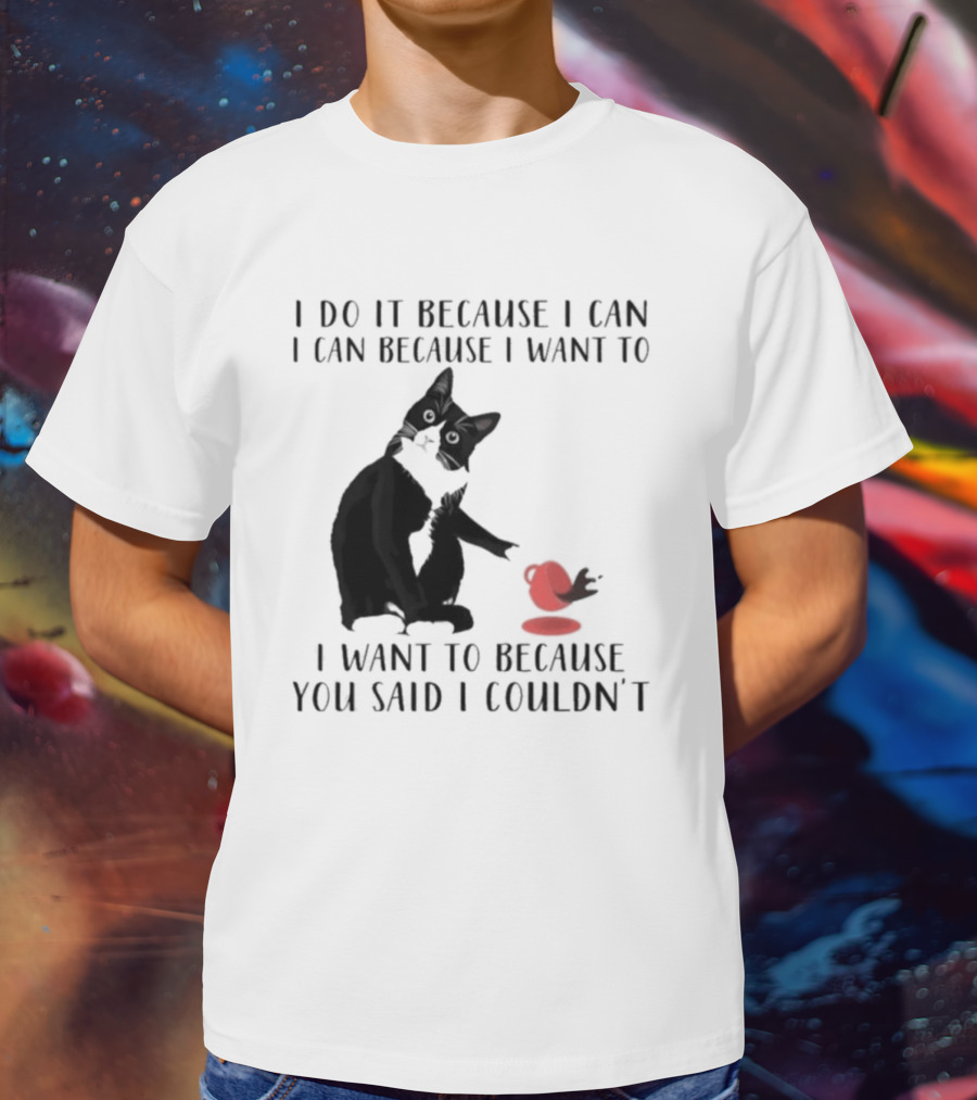 I Do It Because I Can I Can Because I Want To I Want To Because You Said I Couldn't Cat And Yarn T-Shirt