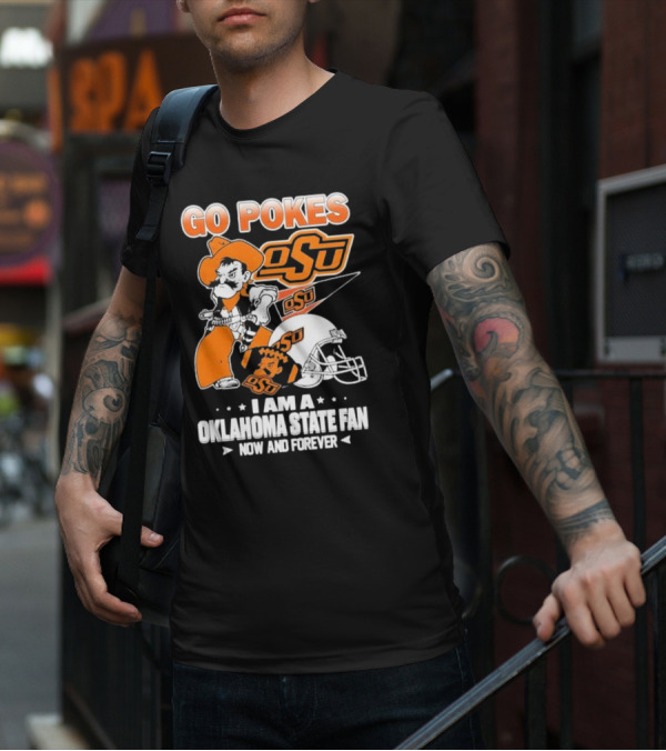 Go Pokes OSU I Am A Oklahoma State Cowboys Fan Now And Forever T-Shirt