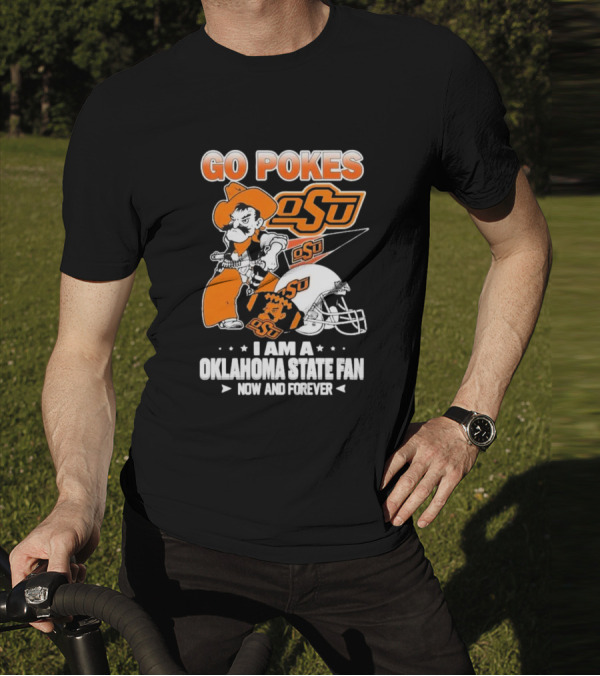 Go Pokes OSU I Am A Oklahoma State Cowboys Fan Now And Forever T-Shirt