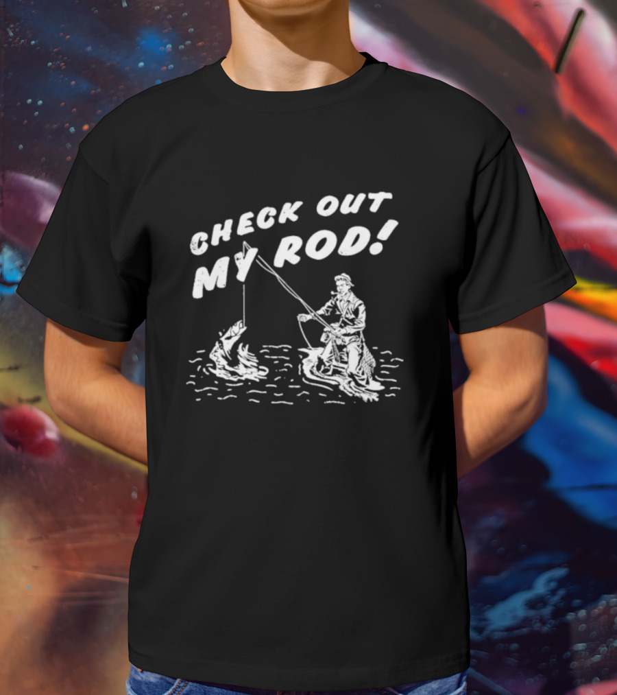 Check Out My Rod Fishing T-Shirt