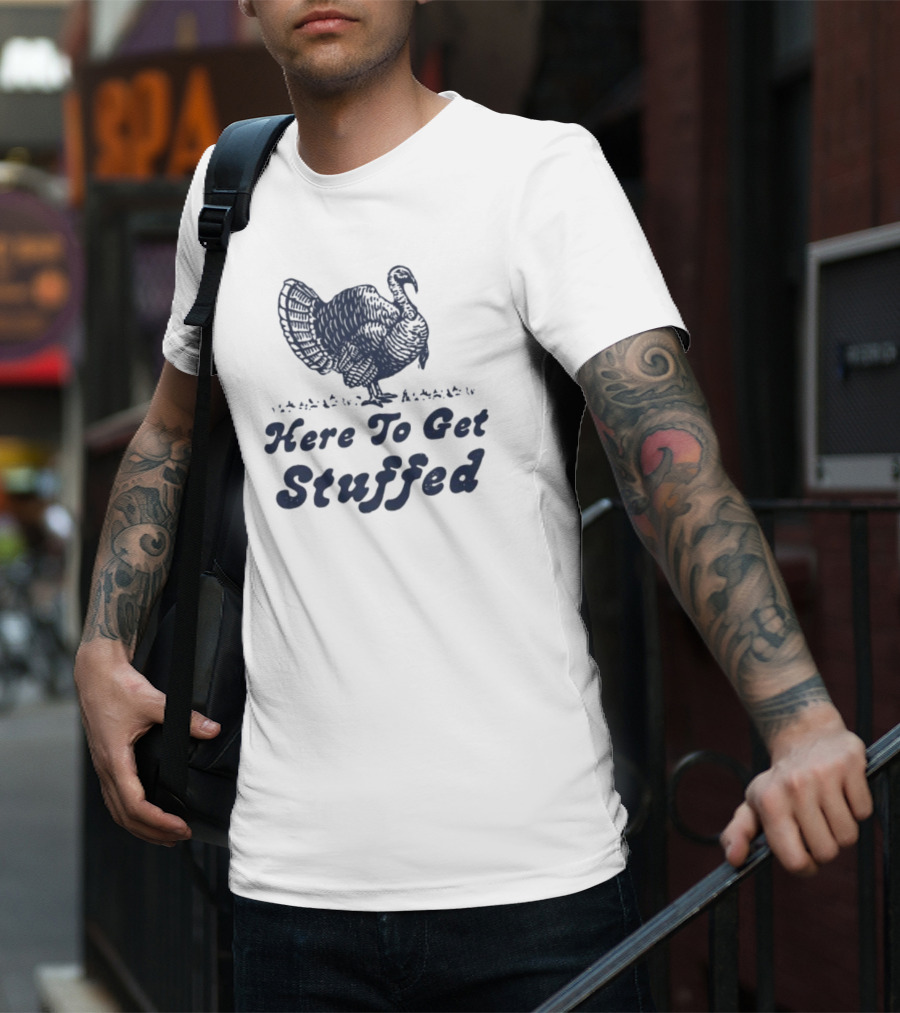 Here To Get Stuffed Turkey Thanksgiving Humor T-Shirt