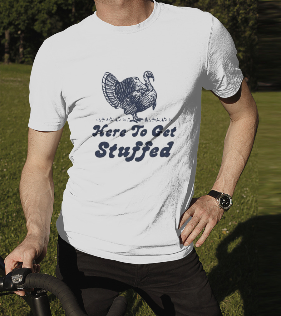 Here To Get Stuffed Turkey Thanksgiving Humor T-Shirt
