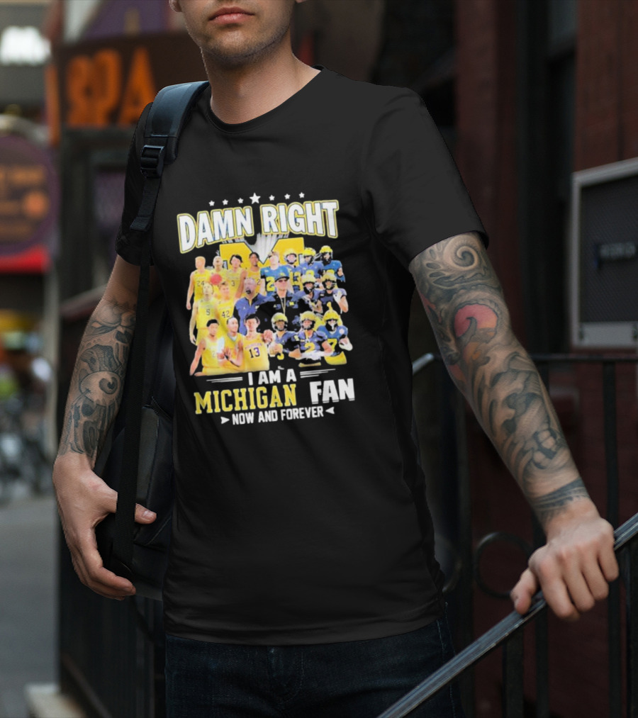 Damn Right I Am A Michigan Fan Now And Forever Football And Basketball Team Images T-Shirt