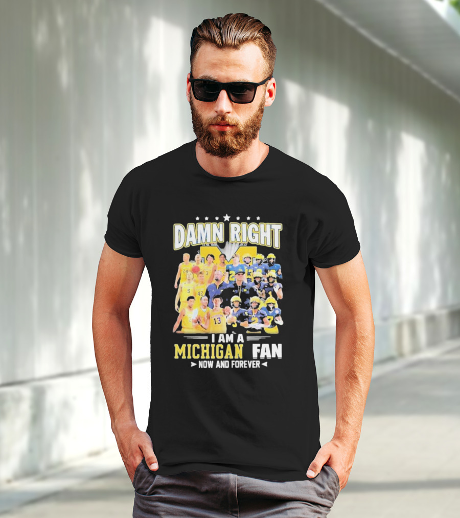Damn Right I Am A Michigan Fan Now And Forever Football And Basketball Team Images T-Shirt
