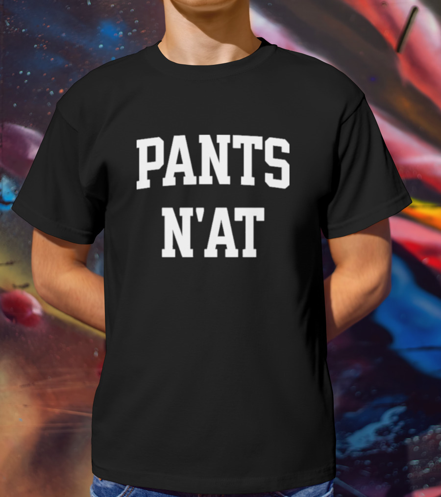 Pants N’at Phrase Text In Bold Block Letters T-Shirt