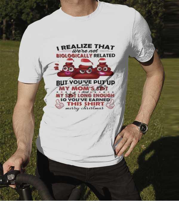 I Realize That We’re Not Biologically Related But You’ve Put Up With My Mom’s Shit And My Shit Long Enough So You’ve Earned This Shirt Merry Christmas T-Shirt
