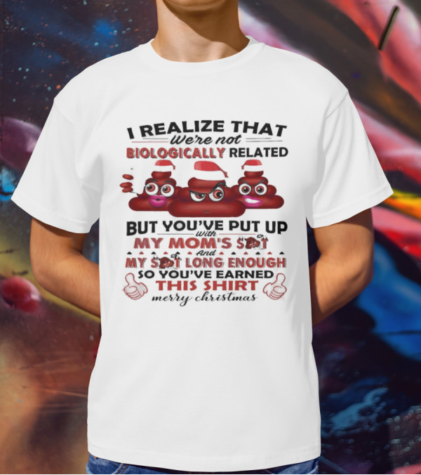 I Realize That We’re Not Biologically Related But You’ve Put Up With My Mom’s Shit And My Shit Long Enough So You’ve Earned This Shirt Merry Christmas T-Shirt