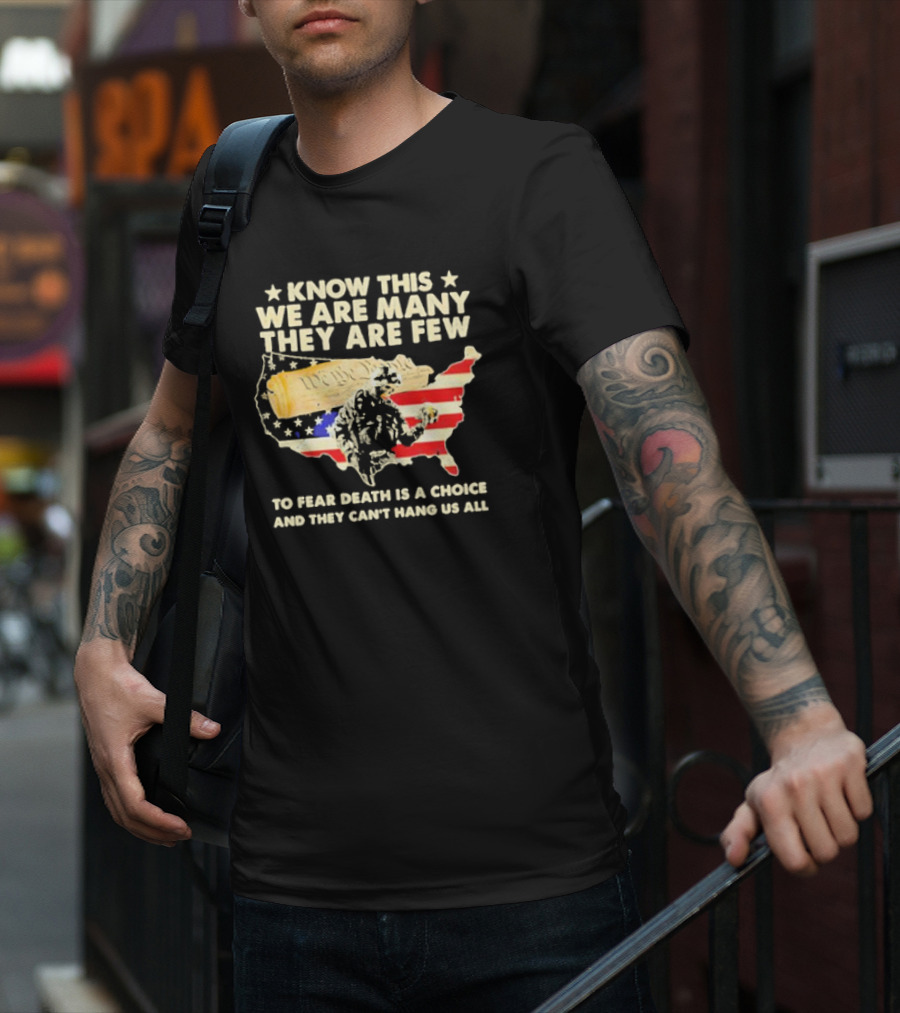 Know This We Are Many They Are Few To Fear Death Is A Choice And They Can’t Hang Us All American Flag We The People Constitution Patriot T-Shirt