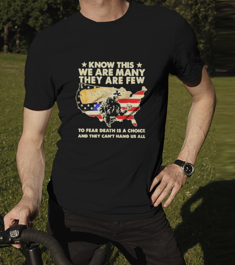 Know This We Are Many They Are Few To Fear Death Is A Choice And They Can’t Hang Us All American Flag We The People Constitution Patriot T-Shirt