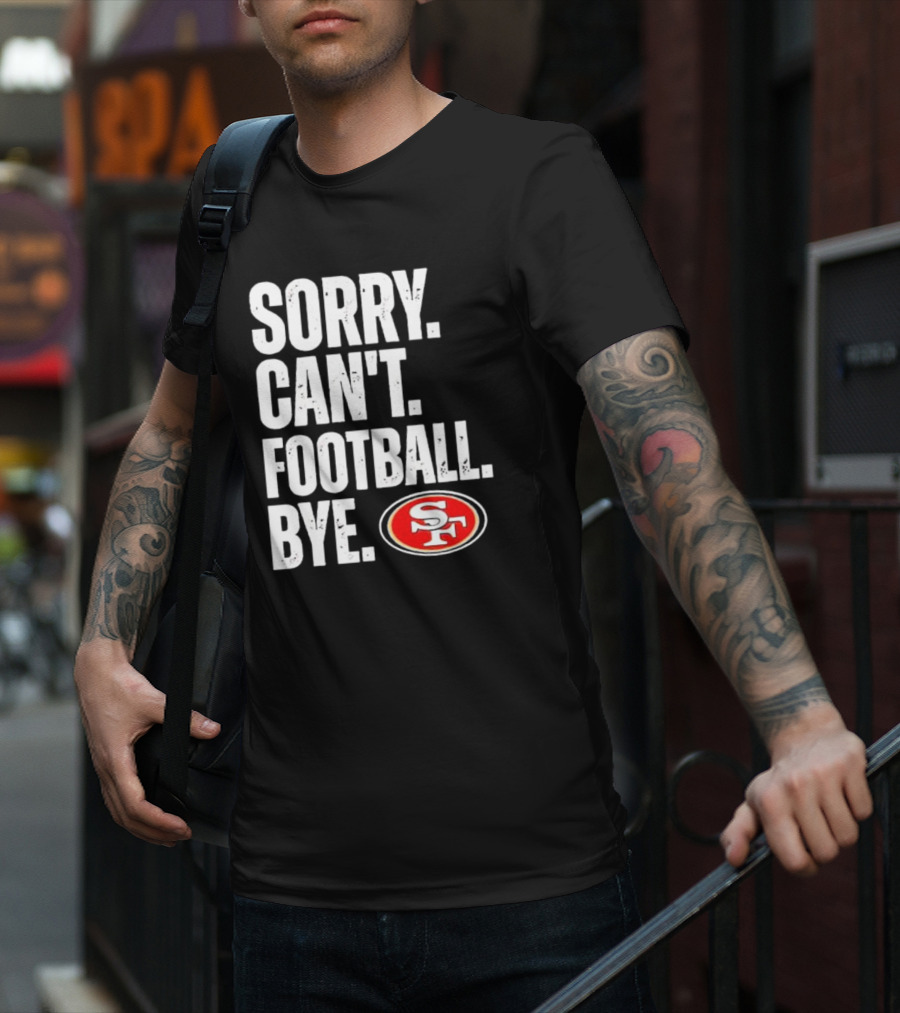 Sorry Can't Football Bye 49ers SF T-Shirt