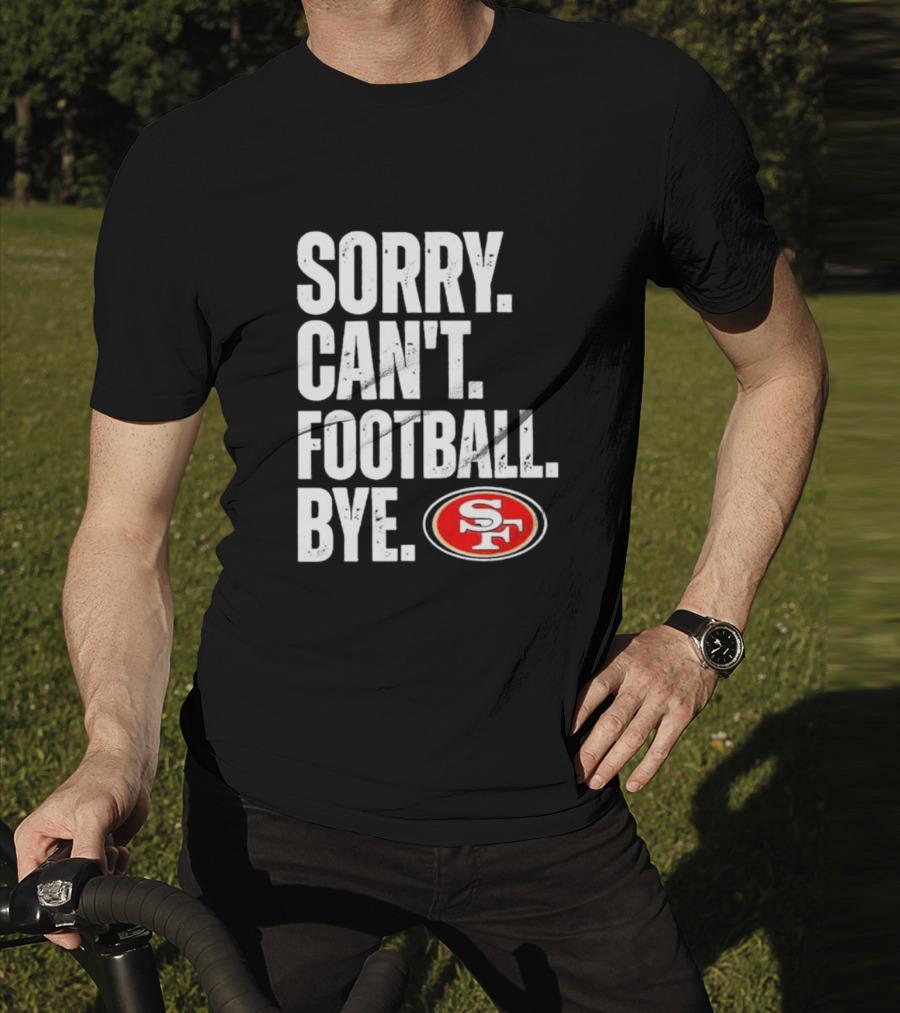 Sorry Can't Football Bye 49ers SF T-Shirt