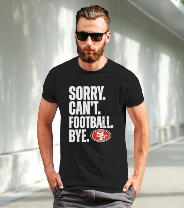Sorry Can't Football Bye 49ers SF T-Shirt