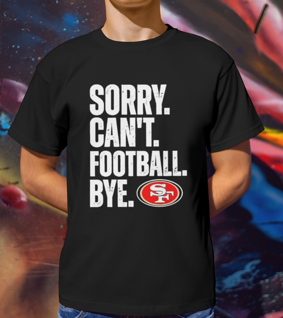 Sorry Can't Football Bye 49ers SF T-Shirt