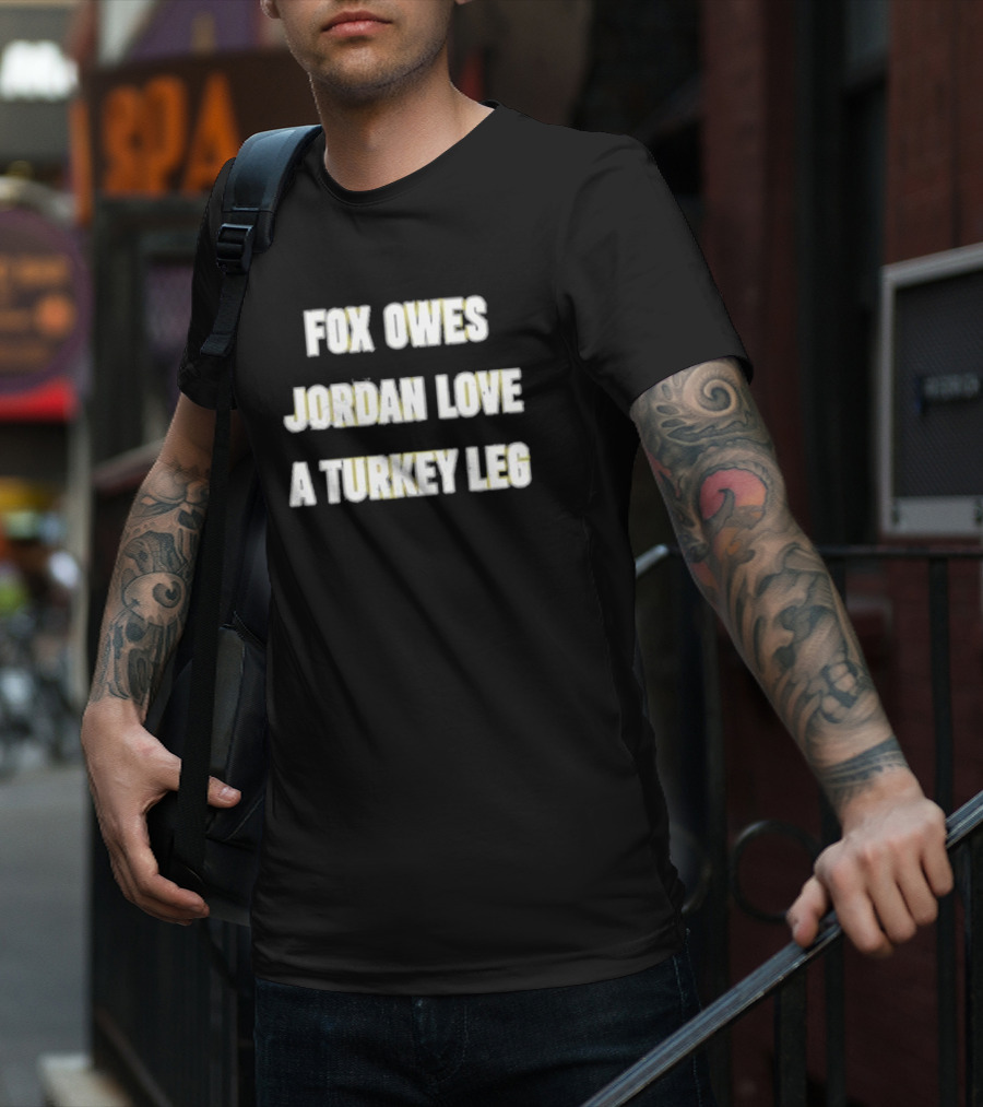 Fox Owes Jordan Love A Turkey Leg T-Shirt