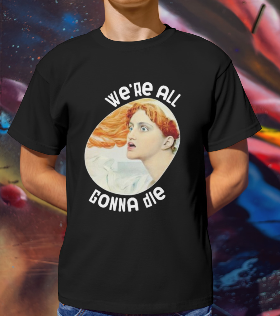 We're All Gonna Die Kassandra Pot8um T-Shirt