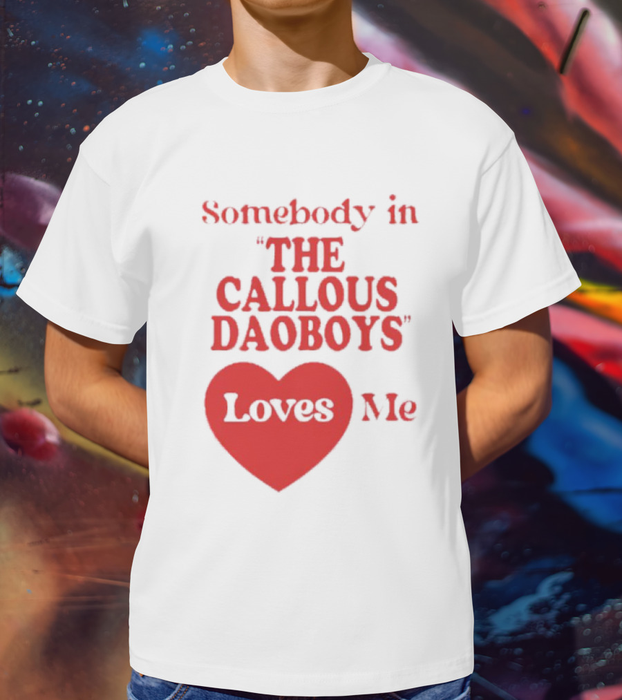 Somebody In The Callous Daoboys Loves Me Heart T-Shirt