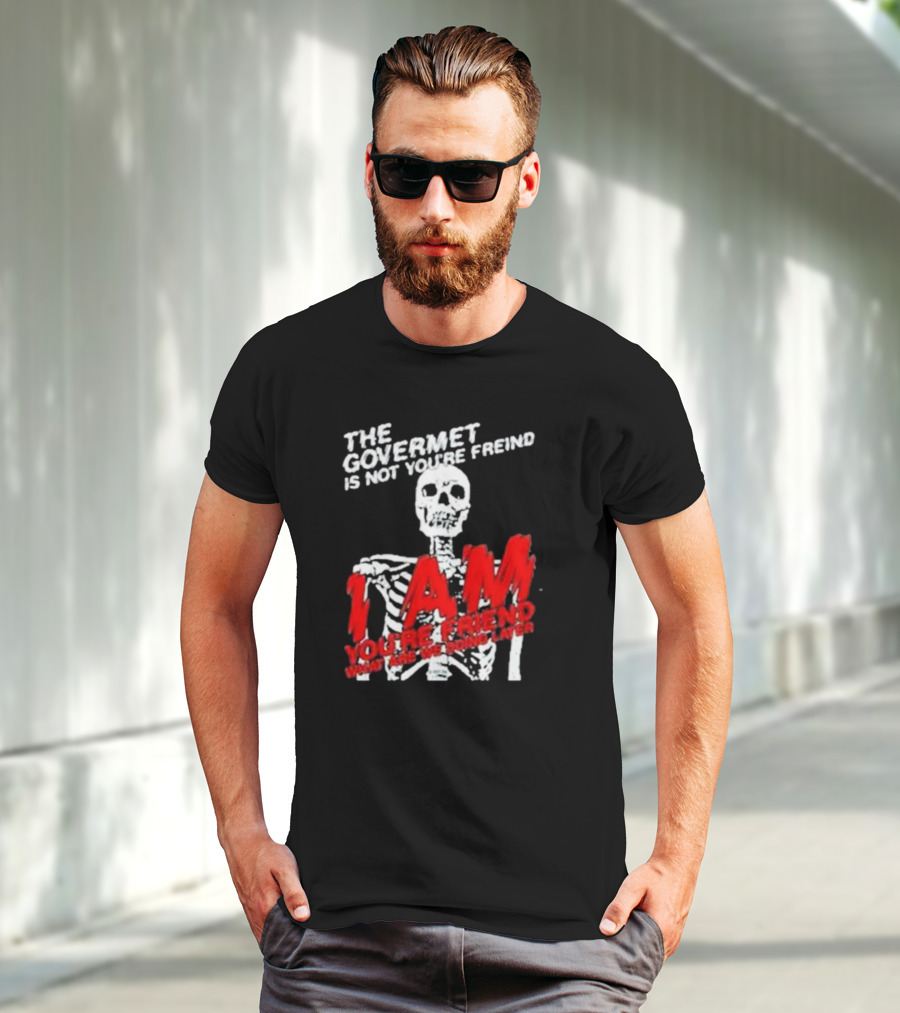 THE GOVERMET IS NOT YOU'RE FREIND I AM YOU'RE FREND WHAT ARE WE DOING LATER SKELETON T-Shirt