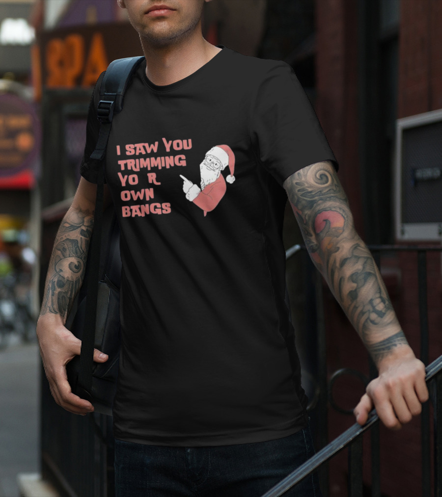 I Saw You Trimming Your Own Bangs Santa Claus Christmas T-Shirt