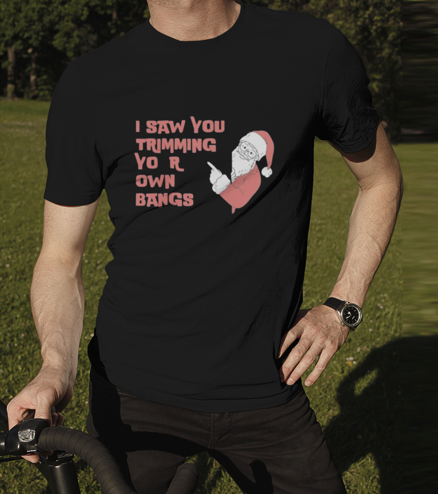 I Saw You Trimming Your Own Bangs Santa Claus Christmas T-Shirt