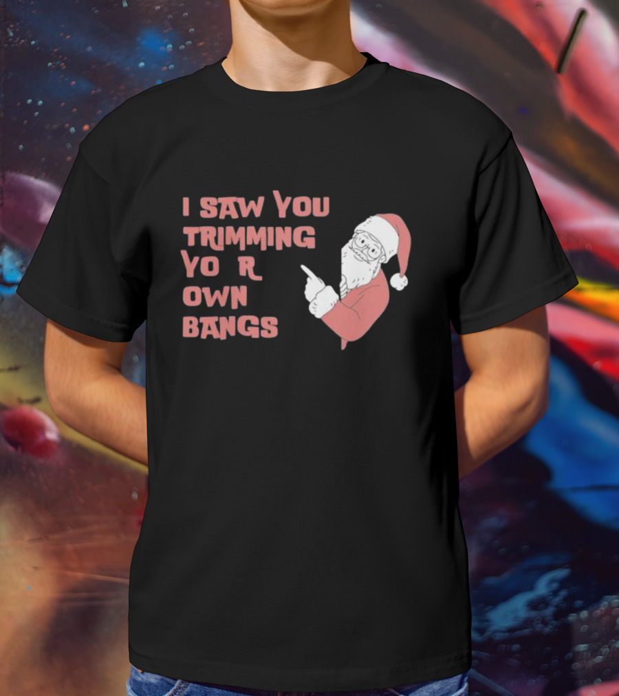 I Saw You Trimming Your Own Bangs Santa Claus Christmas T-Shirt