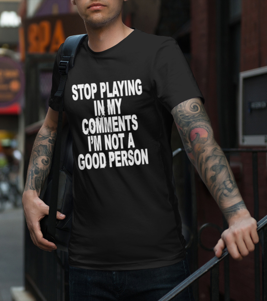 Stop Playing In My Comments I’m Not A Good Person Black T-Shirt