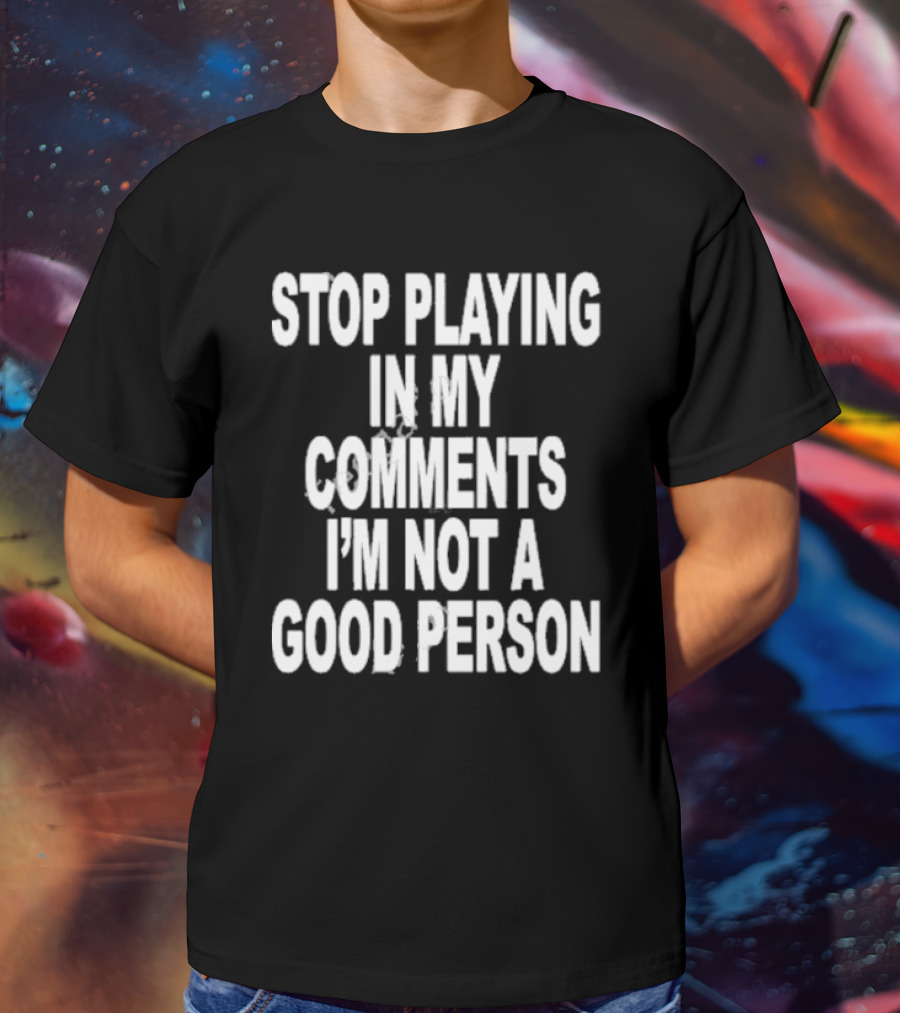Stop Playing In My Comments I’m Not A Good Person Black T-Shirt