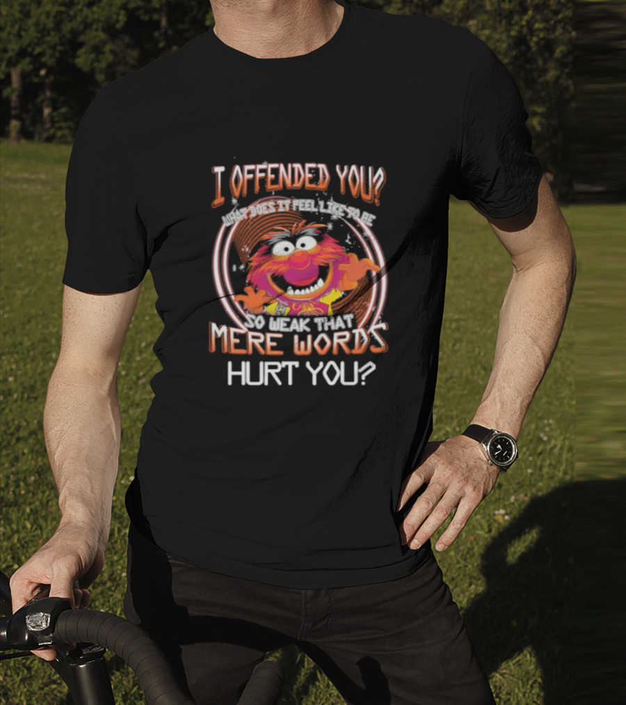 Muppet Animal I Offended You So Weak That Mere Words Hurt You T-Shirt