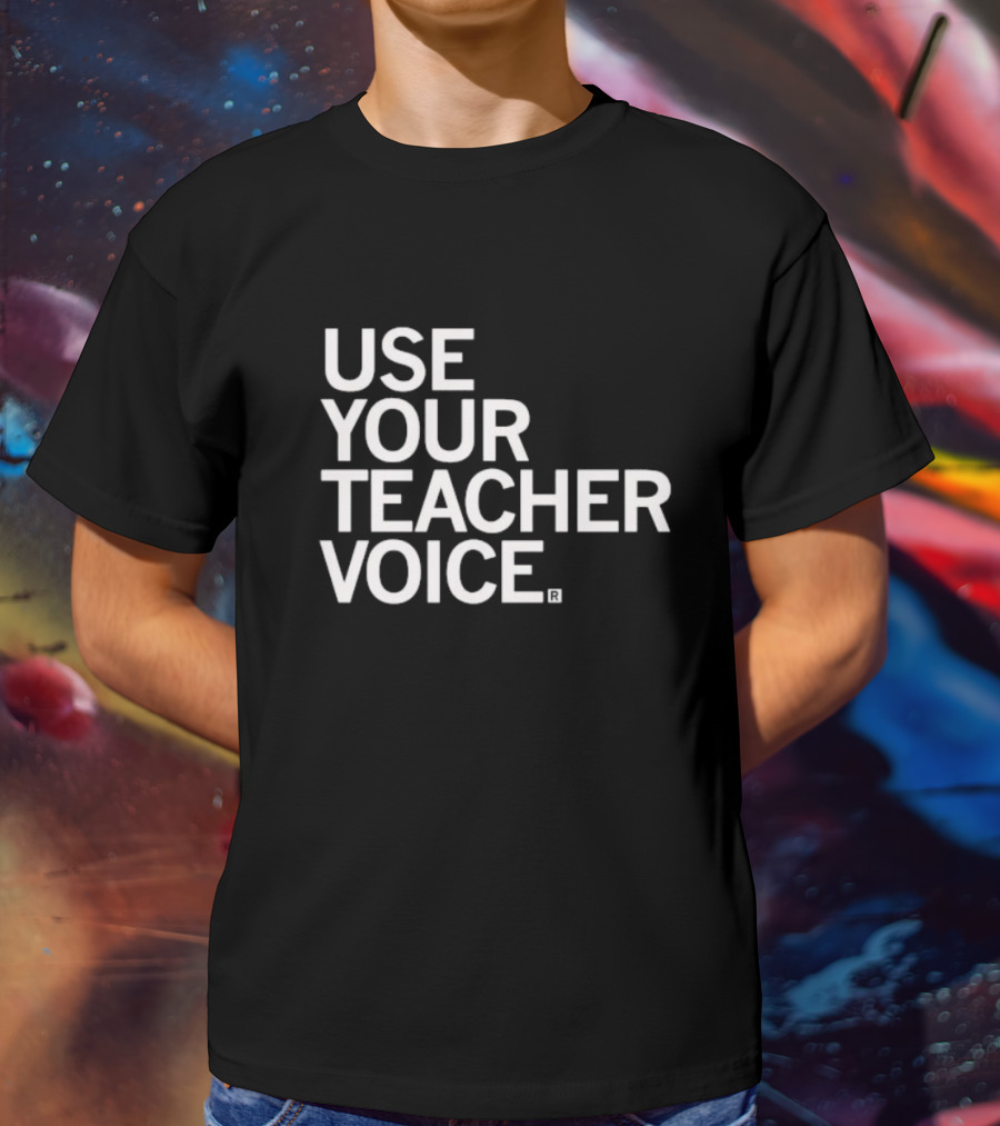 USE YOUR TEACHER VOICE T-Shirt