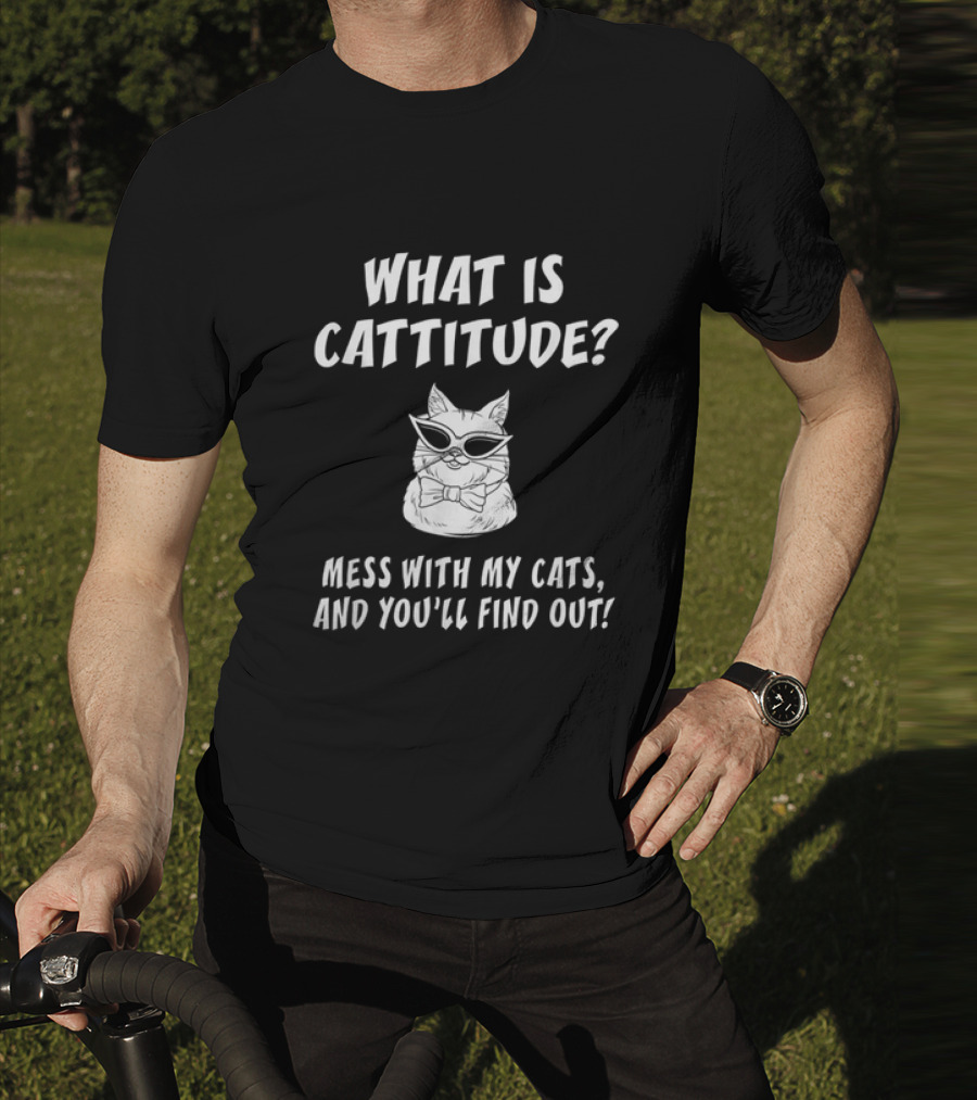 What Is Cattitude Mess With My Cats And You'll Find Out T-Shirt