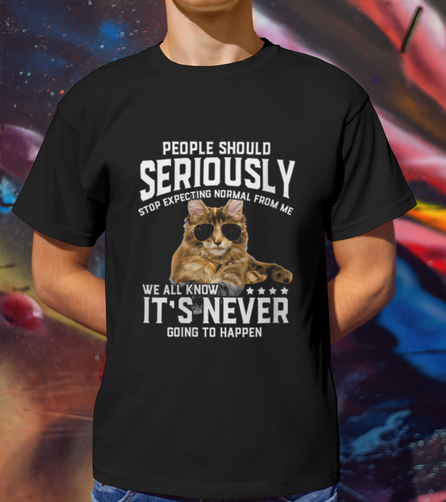 People Should Seriously Stop Expecting Normal Cat Humor It's Never Going To Happen T-Shirt