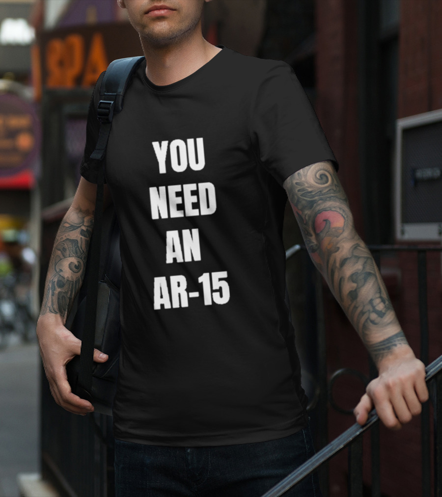 YOU NEED AN AR-15 T-Shirt