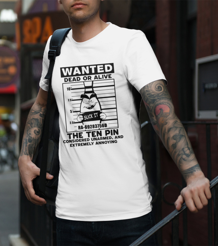 Wanted Dead Or Alive The Ten Pin Considered Unarmed And Extremely Annoying Suck It T-Shirt
