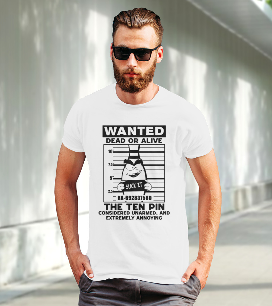 Wanted Dead Or Alive The Ten Pin Considered Unarmed And Extremely Annoying Suck It T-Shirt