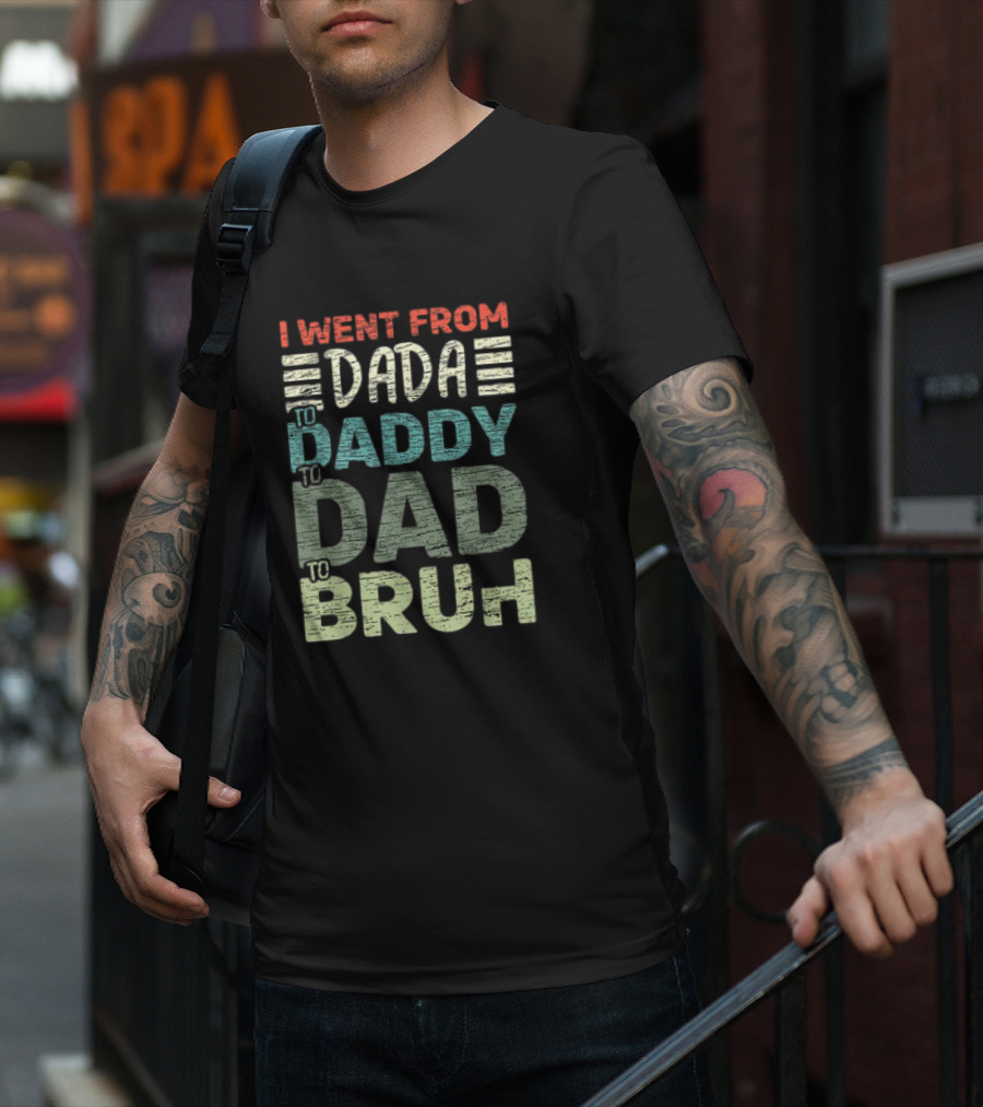 I Went From Dada To Daddy To Dad To Bruh Fathers Day T-Shirt