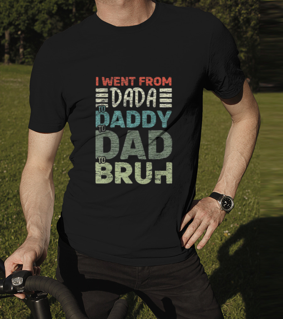 I Went From Dada To Daddy To Dad To Bruh Fathers Day T-Shirt