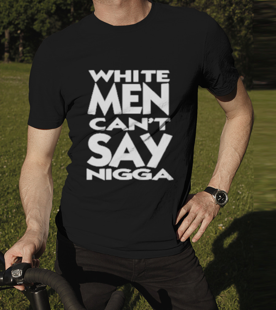 White Men Can’t Say Nigga T-Shirt