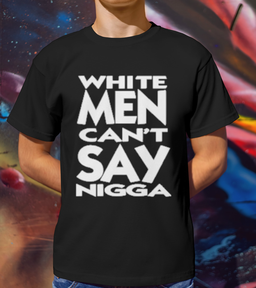 White Men Can’t Say Nigga T-Shirt