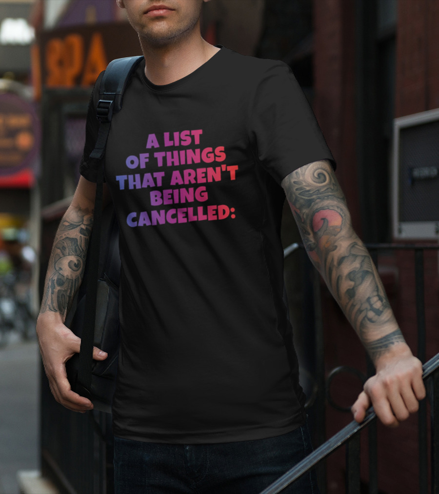 A List Of Things That Aren't Being Cancelled Me Being A Bitch T-Shirt