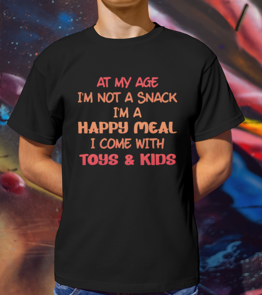 AT MY AGE I'M NOT A SNACK I'M A HAPPY MEAL I COME WITH TOYS And KIDS T-Shirt