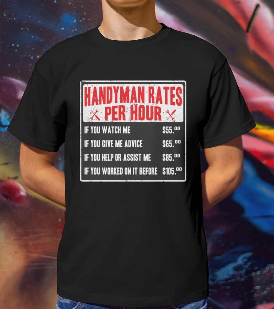 Handyman Rates Per Hour If You Watch Give Advice Help Assist Worked On Before T-Shirt